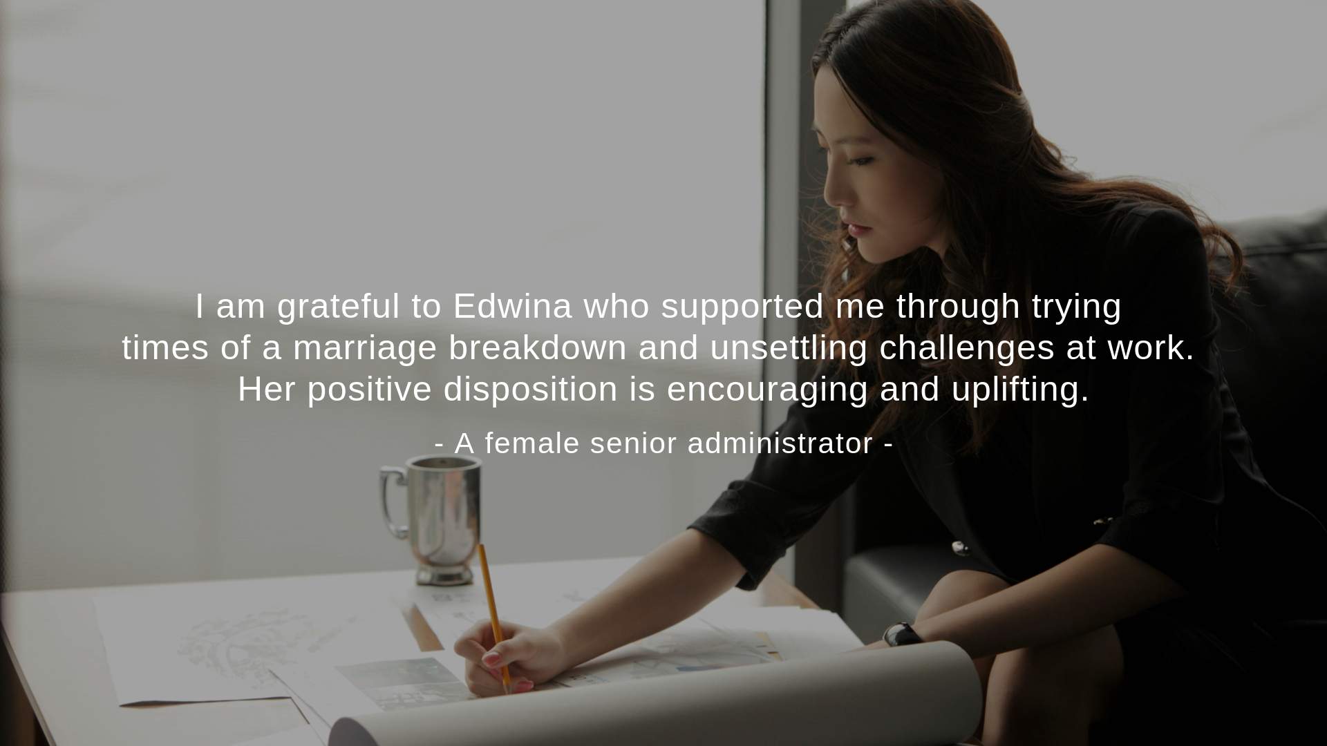 "Her positive disposition is encouraging and uplifting," a female senior administrator said.