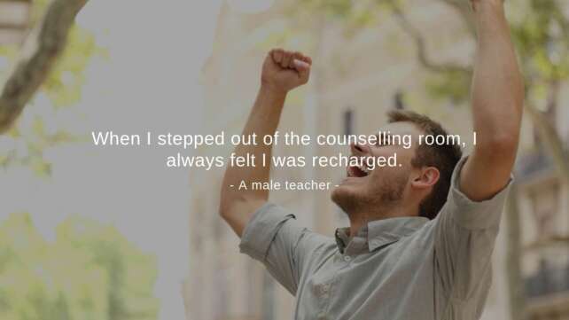"When I stepped out of the counselling room, I always felt I was recharged," a male teacher said.