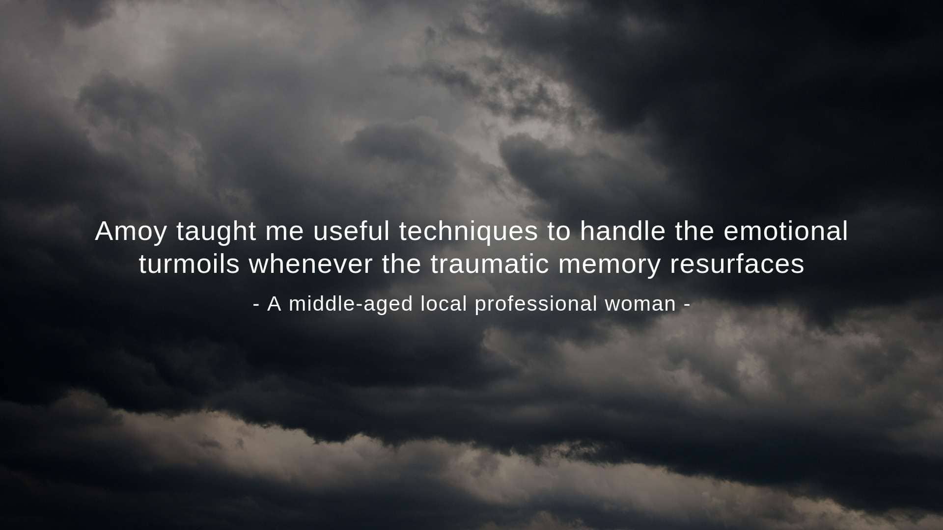 "Amoy taught me useful techniques to handle the emotional turmoils whenever the traumatic memory resurfaces," a middle-aged local professional woman said
